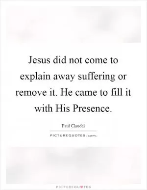 Jesus did not come to explain away suffering or remove it. He came to fill it with His Presence Picture Quote #1