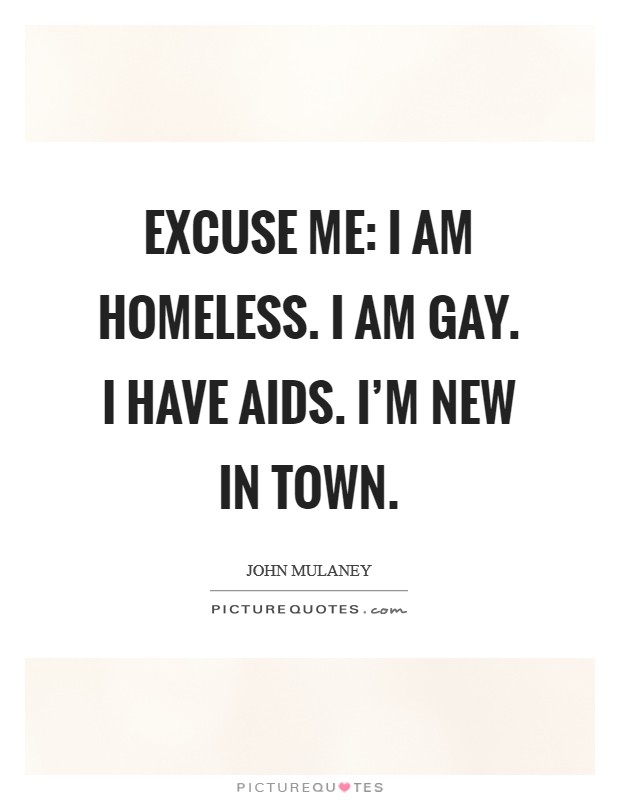 Excuse me: I am homeless. I am gay. I have AIDS. I'm new in town Picture Quote #1