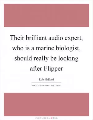 Their brilliant audio expert, who is a marine biologist, should really be looking after Flipper Picture Quote #1