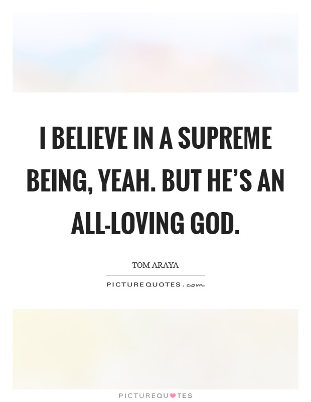 I believe in a supreme being, yeah. But He's an all-loving God Picture Quote #1
