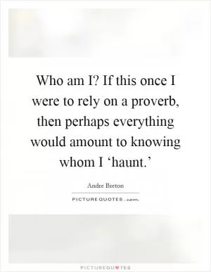 Who am I? If this once I were to rely on a proverb, then perhaps everything would amount to knowing whom I ‘haunt.’ Picture Quote #1