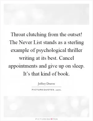 Throat clutching from the outset! The Never List stands as a sterling example of psychological thriller writing at its best. Cancel appointments and give up on sleep. It’s that kind of book Picture Quote #1