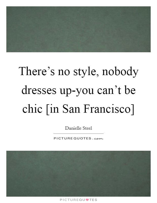 There's no style, nobody dresses up-you can't be chic [in San Francisco] Picture Quote #1
