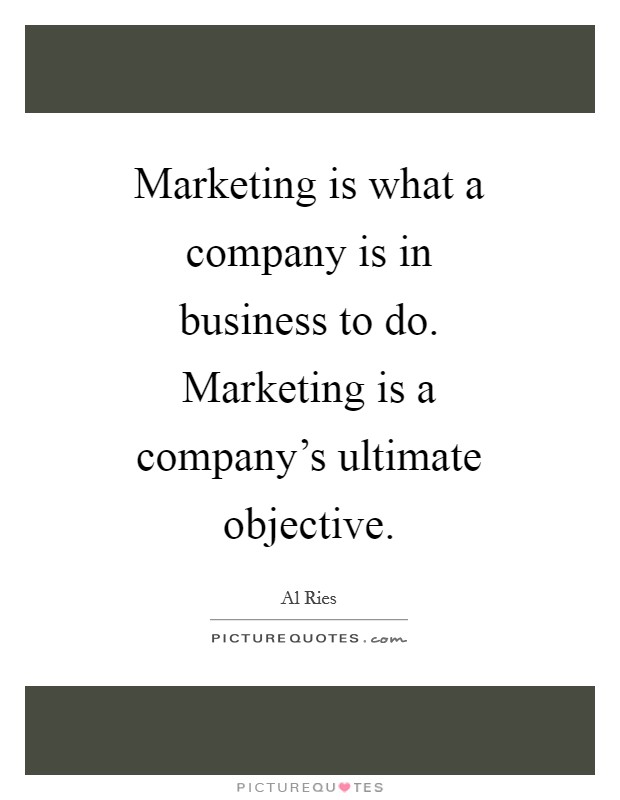 Marketing is what a company is in business to do. Marketing is a company's ultimate objective Picture Quote #1