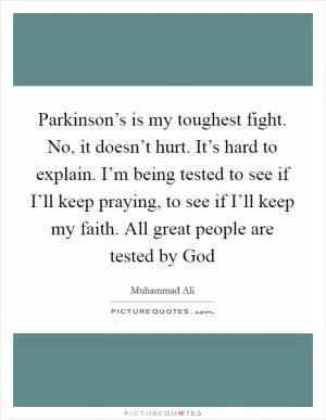Parkinson’s is my toughest fight. No, it doesn’t hurt. It’s hard to explain. I’m being tested to see if I’ll keep praying, to see if I’ll keep my faith. All great people are tested by God Picture Quote #1
