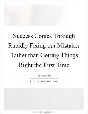 Success Comes Through Rapidly Fixing our Mistakes Rather than Getting Things Right the First Time Picture Quote #1