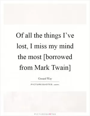Of all the things I’ve lost, I miss my mind the most [borrowed from Mark Twain] Picture Quote #1
