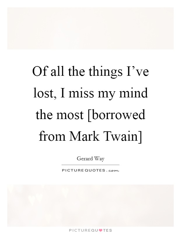 Of all the things I've lost, I miss my mind the most [borrowed from Mark Twain] Picture Quote #1