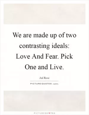We are made up of two contrasting ideals: Love And Fear. Pick One and Live Picture Quote #1