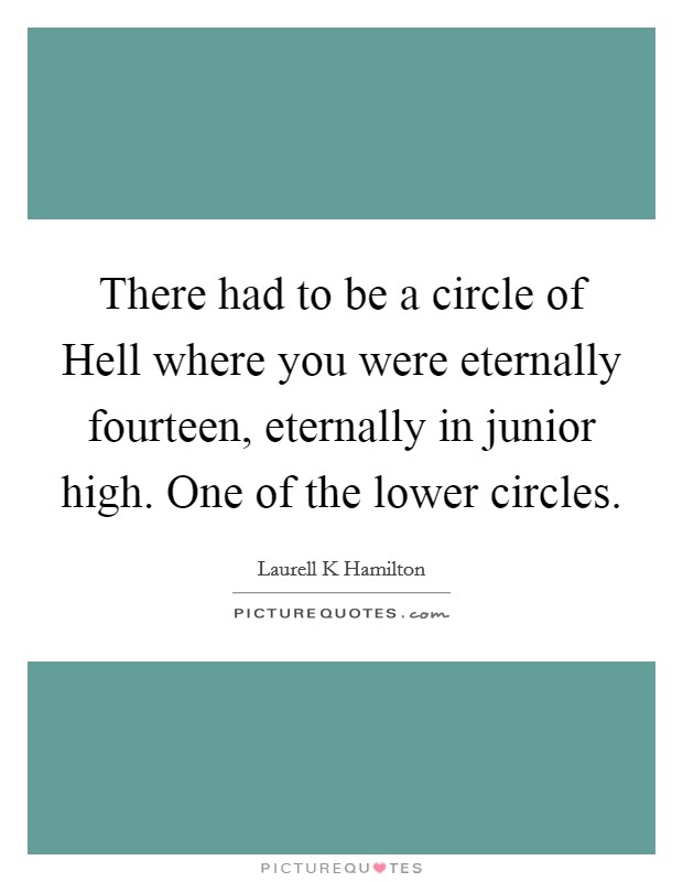 There had to be a circle of Hell where you were eternally fourteen, eternally in junior high. One of the lower circles Picture Quote #1