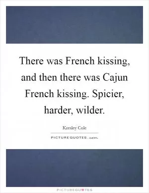 There was French kissing, and then there was Cajun French kissing. Spicier, harder, wilder Picture Quote #1