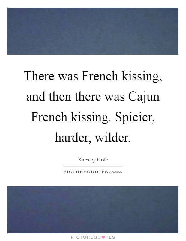 There was French kissing, and then there was Cajun French kissing. Spicier, harder, wilder Picture Quote #1