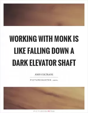 Working with Monk is like falling down a dark elevator shaft Picture Quote #1