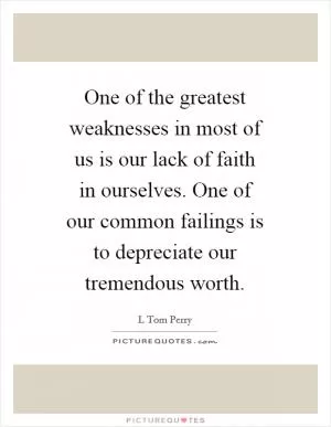 One of the greatest weaknesses in most of us is our lack of faith in ourselves. One of our common failings is to depreciate our tremendous worth Picture Quote #1