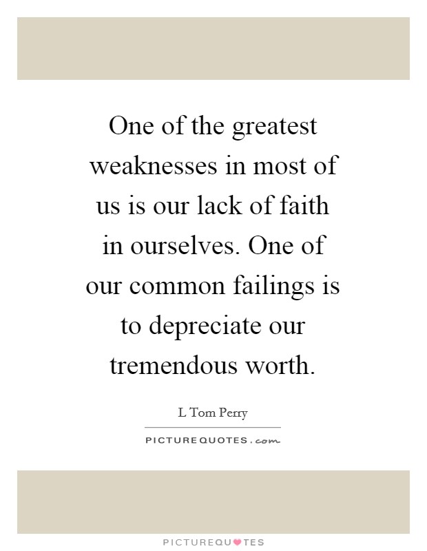One of the greatest weaknesses in most of us is our lack of faith in ourselves. One of our common failings is to depreciate our tremendous worth Picture Quote #1