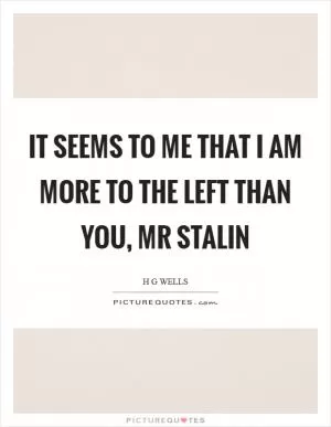 It seems to me that I am more to the Left than you, Mr Stalin Picture Quote #1