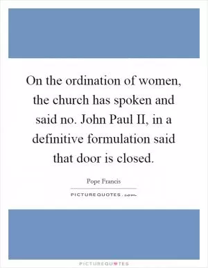 On the ordination of women, the church has spoken and said no. John Paul II, in a definitive formulation said that door is closed Picture Quote #1