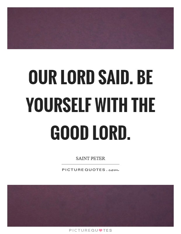 Our Lord said. Be yourself with the good Lord Picture Quote #1