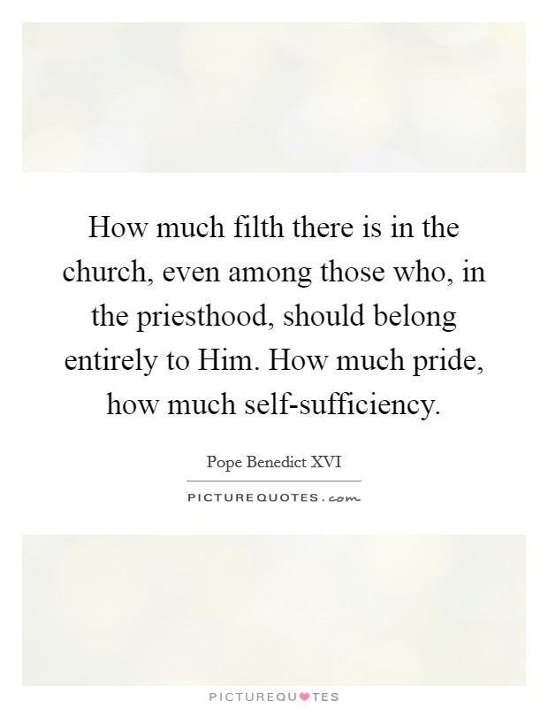 How much filth there is in the church, even among those who, in the priesthood, should belong entirely to Him. How much pride, how much self-sufficiency Picture Quote #1