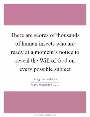 There are scores of thousands of human insects who are ready at a moment’s notice to reveal the Will of God on every possible subject Picture Quote #1