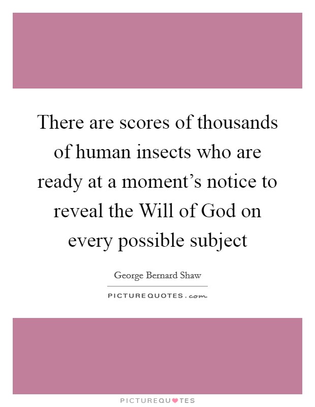 There are scores of thousands of human insects who are ready at a moment's notice to reveal the Will of God on every possible subject Picture Quote #1