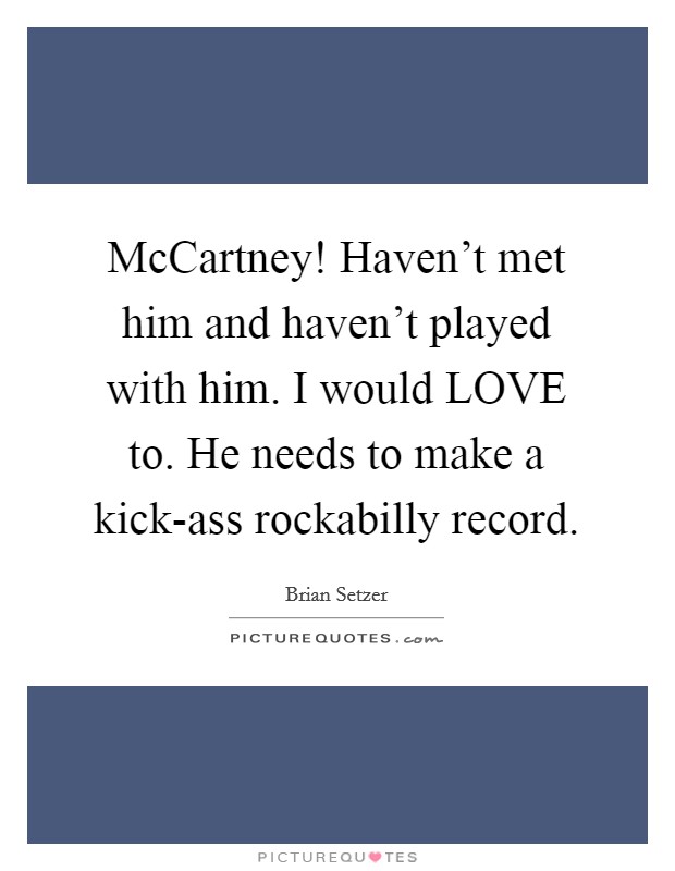 McCartney! Haven't met him and haven't played with him. I would LOVE to. He needs to make a kick-ass rockabilly record Picture Quote #1