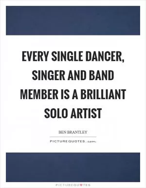 EVERY SINGLE DANCER, SINGER and BAND MEMBER is a BRILLIANT SOLO ARTIST Picture Quote #1
