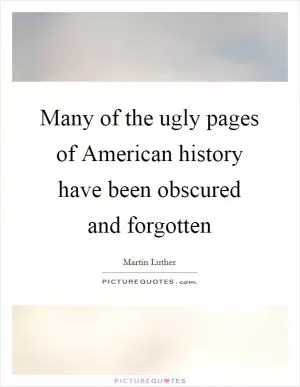 Many of the ugly pages of American history have been obscured and forgotten Picture Quote #1