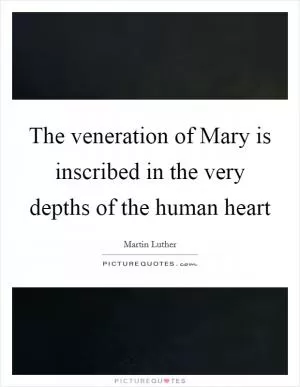 The veneration of Mary is inscribed in the very depths of the human heart Picture Quote #1
