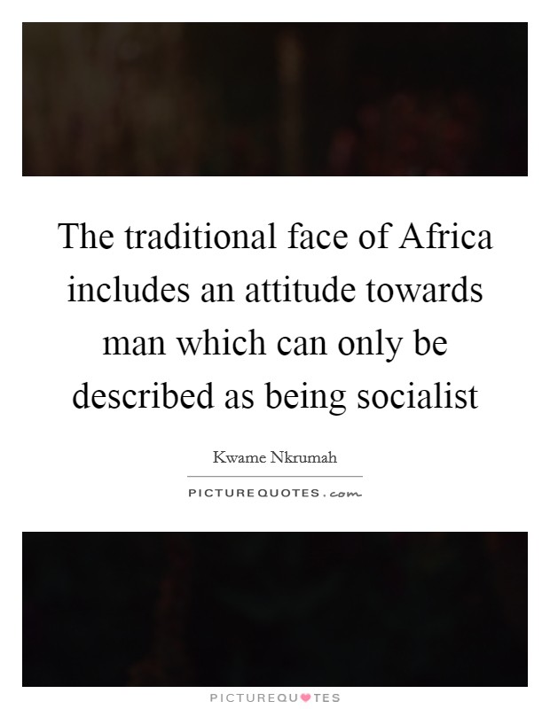 The traditional face of Africa includes an attitude towards man which can only be described as being socialist Picture Quote #1