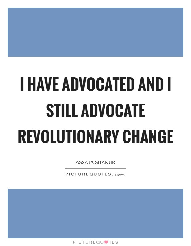 I have advocated and I still advocate revolutionary change Picture Quote #1