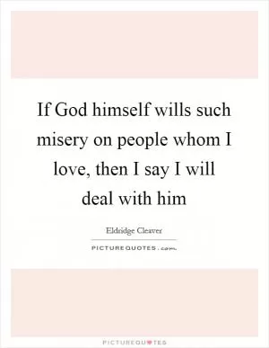 If God himself wills such misery on people whom I love, then I say I will deal with him Picture Quote #1