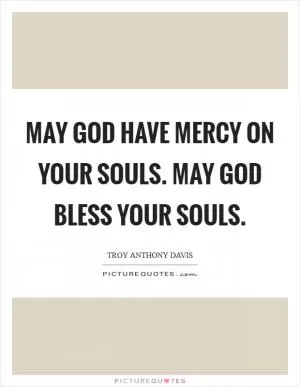May God have mercy on your souls. May God bless your souls Picture Quote #1