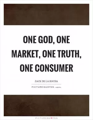 One God, one market, one truth, one consumer Picture Quote #1