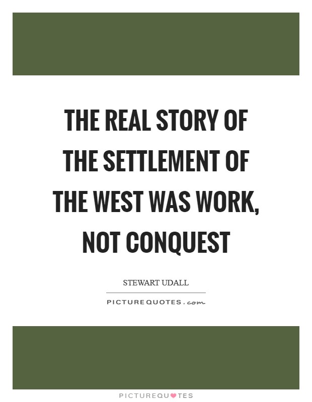The real story of the settlement of the West was work, not conquest Picture Quote #1