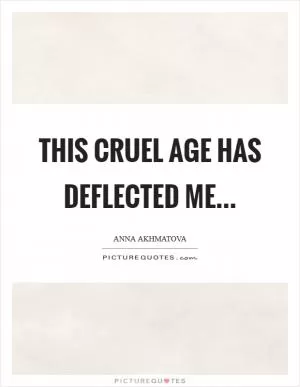 This Cruel Age has deflected me Picture Quote #1