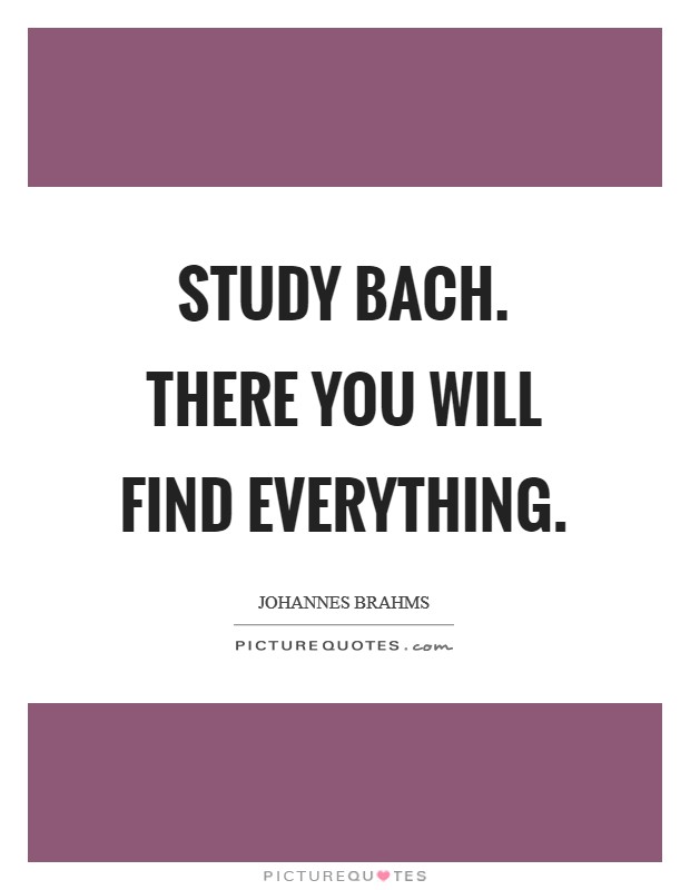 Study Bach. There you will find everything Picture Quote #1