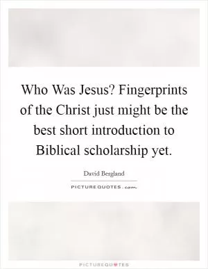 Who Was Jesus? Fingerprints of the Christ just might be the best short introduction to Biblical scholarship yet Picture Quote #1