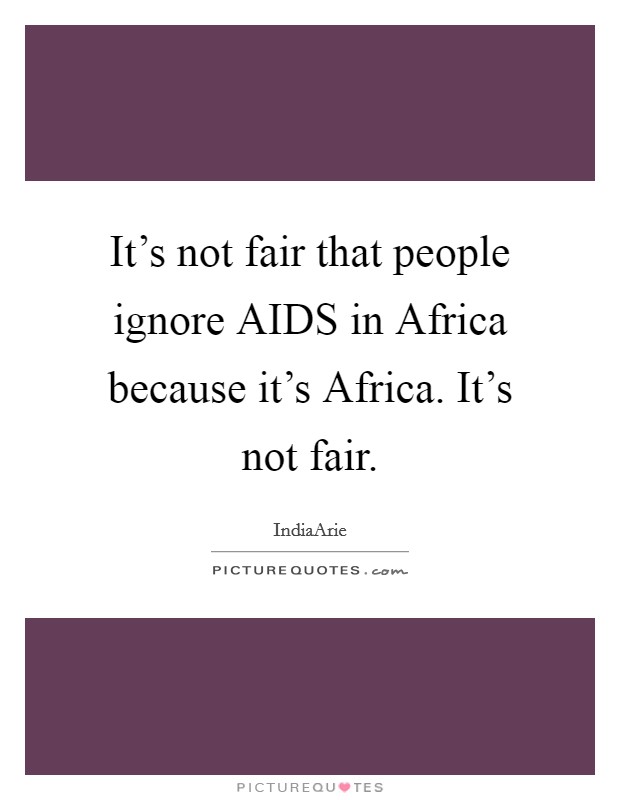 It's not fair that people ignore AIDS in Africa because it's Africa. It's not fair Picture Quote #1