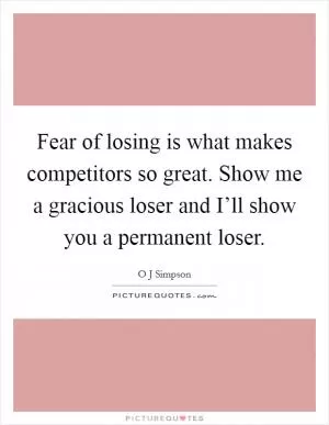 Fear of losing is what makes competitors so great. Show me a gracious loser and I’ll show you a permanent loser Picture Quote #1