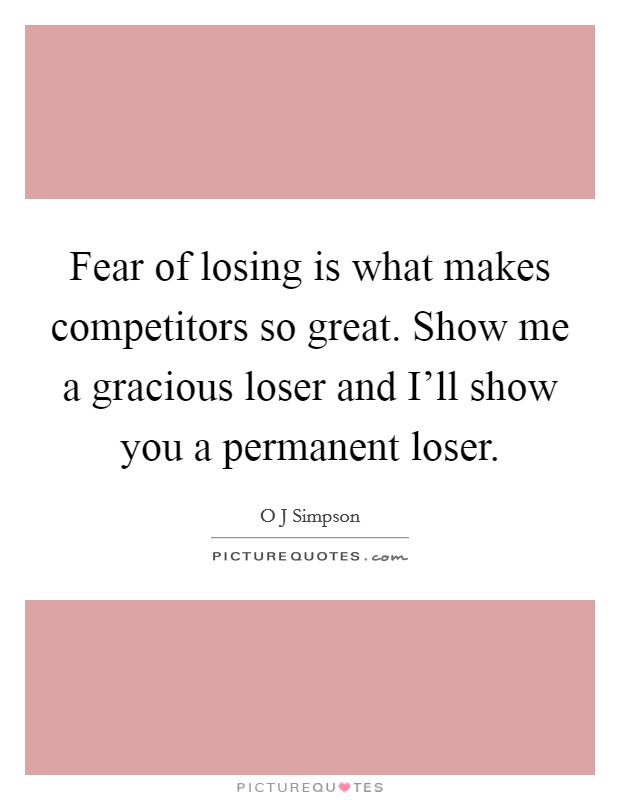 Fear of losing is what makes competitors so great. Show me a gracious loser and I'll show you a permanent loser Picture Quote #1