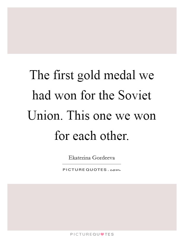 The first gold medal we had won for the Soviet Union. This one we won for each other Picture Quote #1