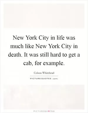 New York City in life was much like New York City in death. It was still hard to get a cab, for example Picture Quote #1