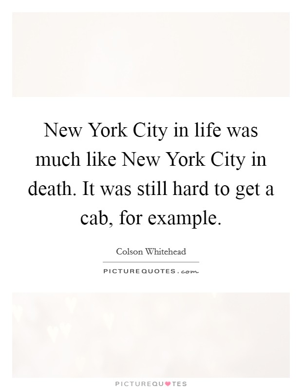 New York City in life was much like New York City in death. It was still hard to get a cab, for example Picture Quote #1