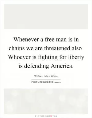 Whenever a free man is in chains we are threatened also. Whoever is fighting for liberty is defending America Picture Quote #1