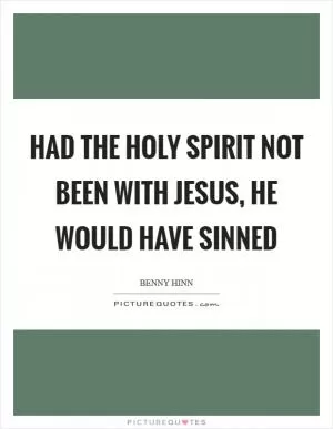 Had the Holy Spirit not been with Jesus, He would have sinned Picture Quote #1