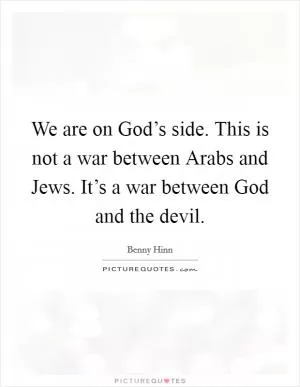 We are on God’s side. This is not a war between Arabs and Jews. It’s a war between God and the devil Picture Quote #1