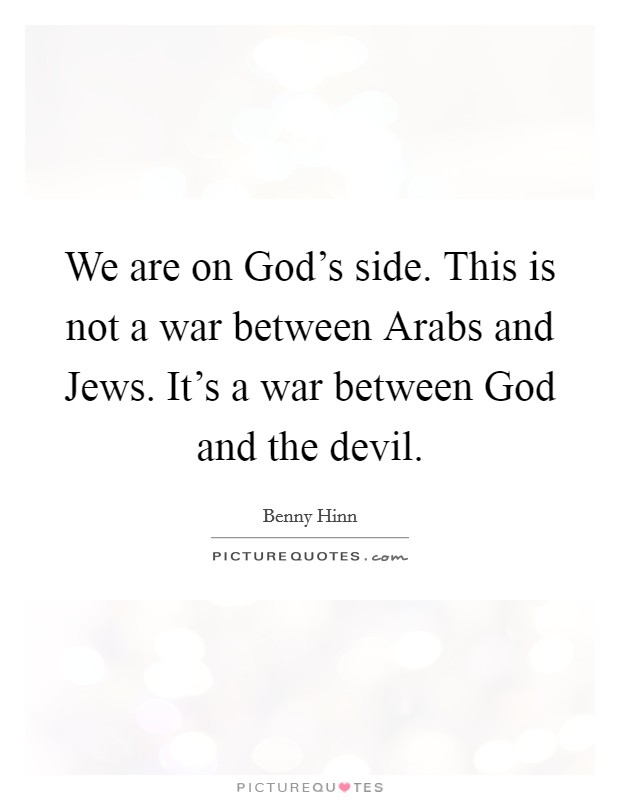 We are on God's side. This is not a war between Arabs and Jews. It's a war between God and the devil Picture Quote #1