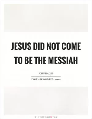 Jesus did not come to be the Messiah Picture Quote #1