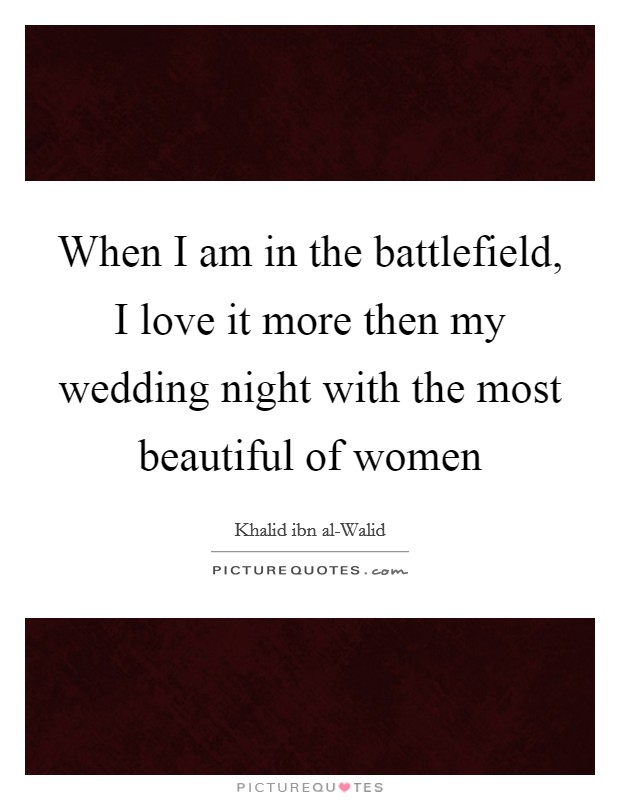 When I am in the battlefield, I love it more then my wedding night with the most beautiful of women Picture Quote #1